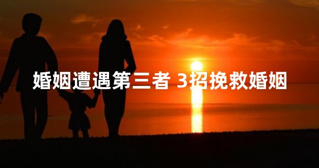 婚姻遭遇第三者 3招挽救婚姻